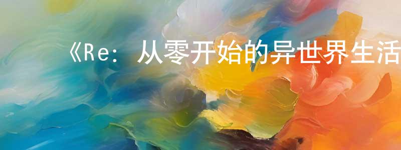 ﻿《Re：从零开始的异世界生活第三季》详情介绍_Re：从零开始的异世界生活第三季已完结在线观看_Re：从零开始的异世界生活第三季迅雷下载_日漫 ﻿陈晓颖的blog